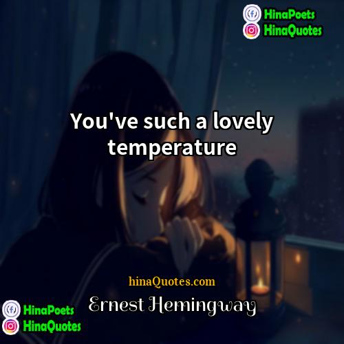 Ernest Hemingway Quotes | You've such a lovely temperature.
  